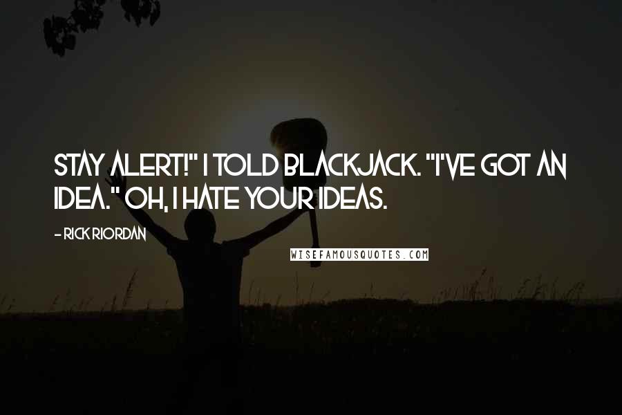 Rick Riordan Quotes: Stay alert!" I told Blackjack. "I've got an idea." Oh, I hate your ideas.