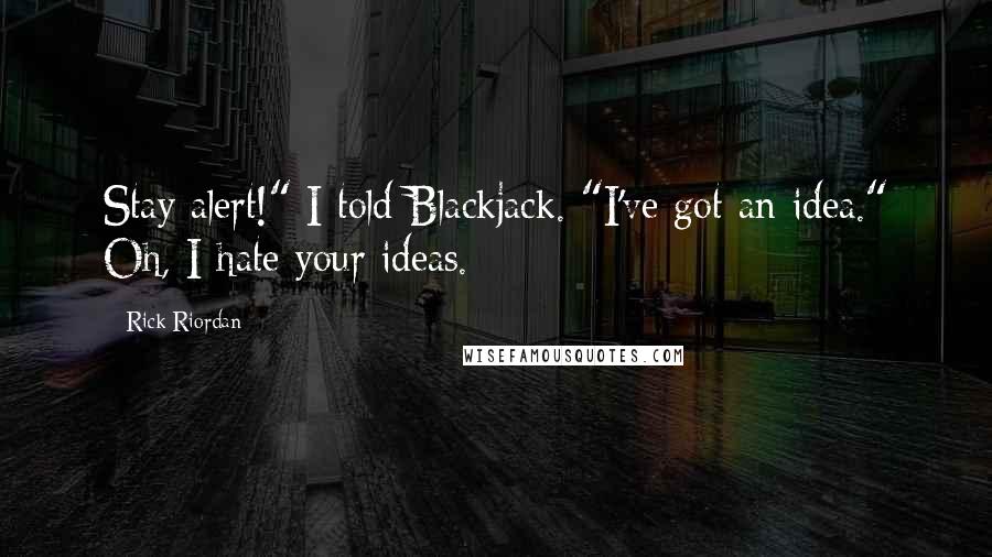 Rick Riordan Quotes: Stay alert!" I told Blackjack. "I've got an idea." Oh, I hate your ideas.