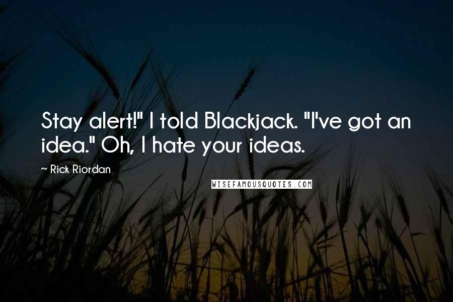 Rick Riordan Quotes: Stay alert!" I told Blackjack. "I've got an idea." Oh, I hate your ideas.