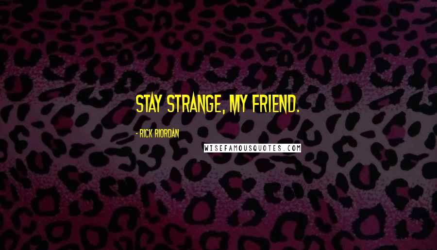 Rick Riordan Quotes: Stay strange, my friend.