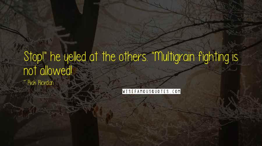 Rick Riordan Quotes: Stop!" he yelled at the others. "Multigrain fighting is not allowed!