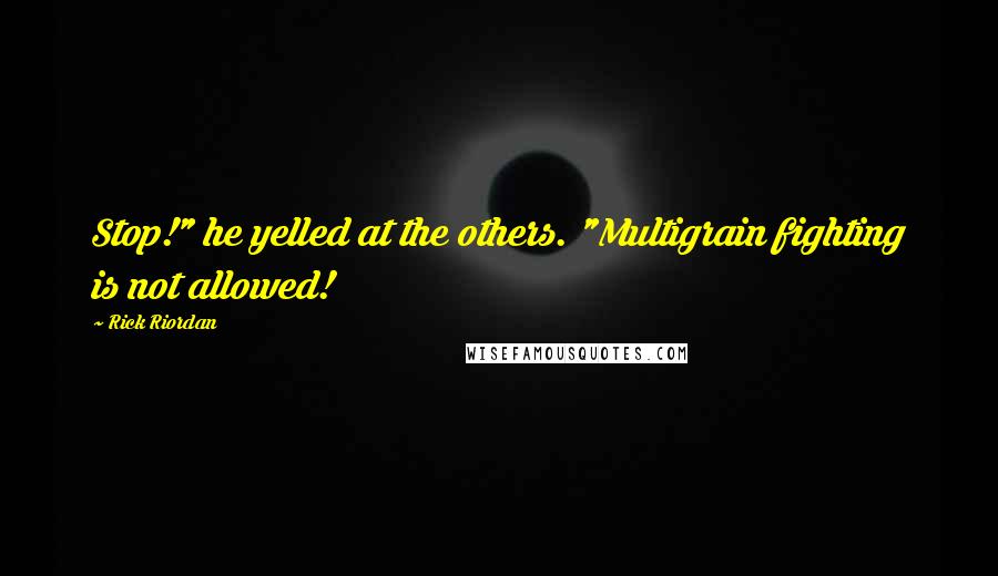 Rick Riordan Quotes: Stop!" he yelled at the others. "Multigrain fighting is not allowed!