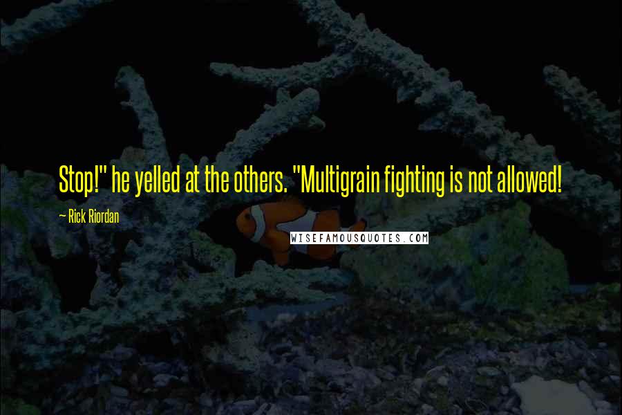 Rick Riordan Quotes: Stop!" he yelled at the others. "Multigrain fighting is not allowed!