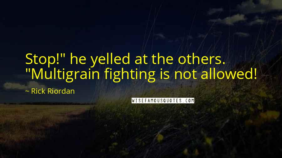 Rick Riordan Quotes: Stop!" he yelled at the others. "Multigrain fighting is not allowed!