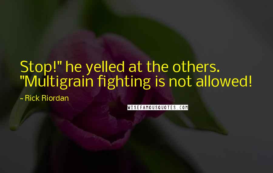 Rick Riordan Quotes: Stop!" he yelled at the others. "Multigrain fighting is not allowed!