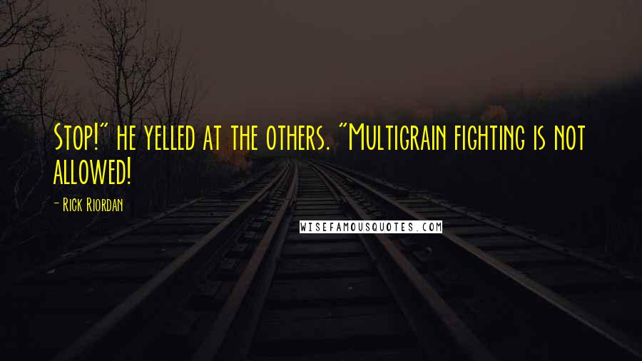 Rick Riordan Quotes: Stop!" he yelled at the others. "Multigrain fighting is not allowed!