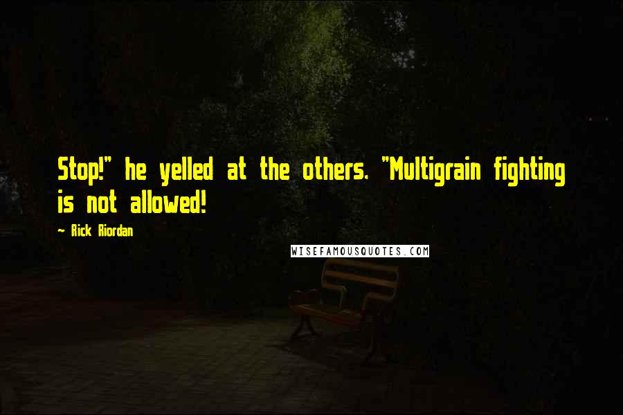 Rick Riordan Quotes: Stop!" he yelled at the others. "Multigrain fighting is not allowed!