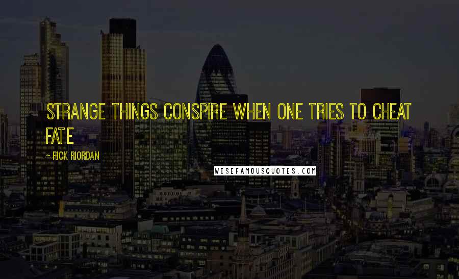 Rick Riordan Quotes: Strange things conspire when one tries to cheat fate
