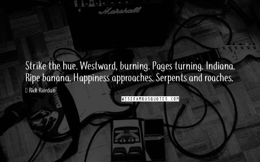Rick Riordan Quotes: Strike the hue. Westward, burning. Pages turning. Indiana. Ripe banana. Happiness approaches. Serpents and roaches.