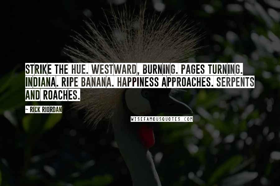 Rick Riordan Quotes: Strike the hue. Westward, burning. Pages turning. Indiana. Ripe banana. Happiness approaches. Serpents and roaches.