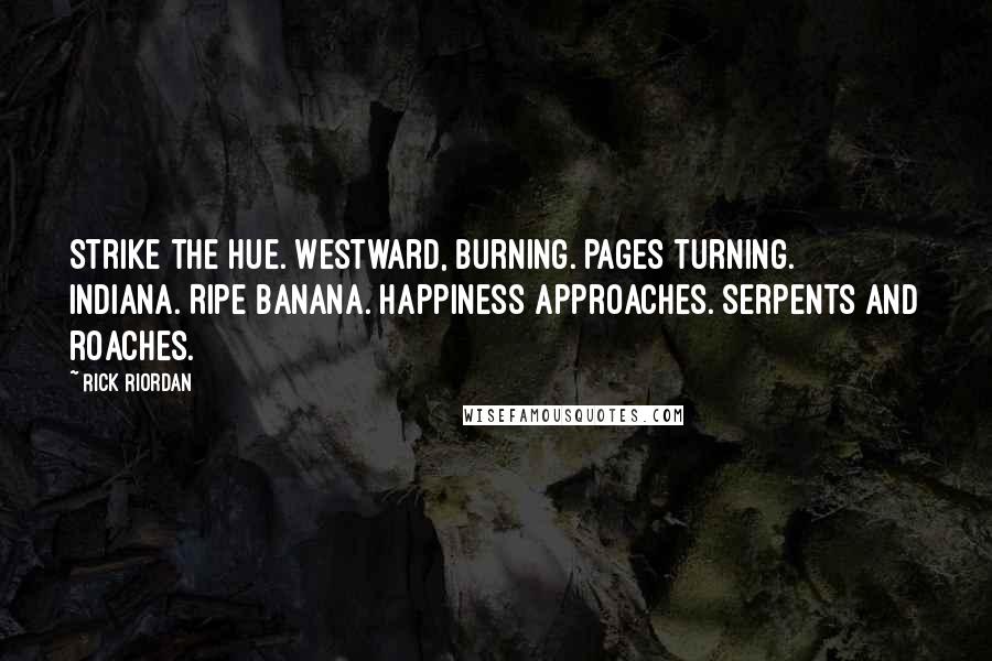 Rick Riordan Quotes: Strike the hue. Westward, burning. Pages turning. Indiana. Ripe banana. Happiness approaches. Serpents and roaches.