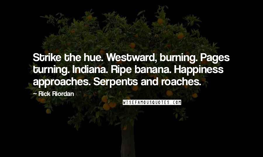 Rick Riordan Quotes: Strike the hue. Westward, burning. Pages turning. Indiana. Ripe banana. Happiness approaches. Serpents and roaches.