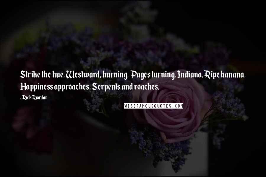 Rick Riordan Quotes: Strike the hue. Westward, burning. Pages turning. Indiana. Ripe banana. Happiness approaches. Serpents and roaches.