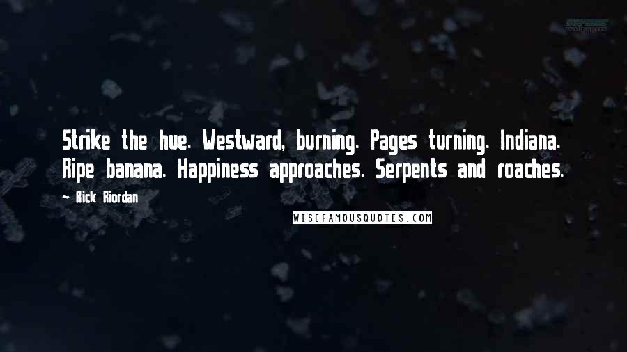 Rick Riordan Quotes: Strike the hue. Westward, burning. Pages turning. Indiana. Ripe banana. Happiness approaches. Serpents and roaches.