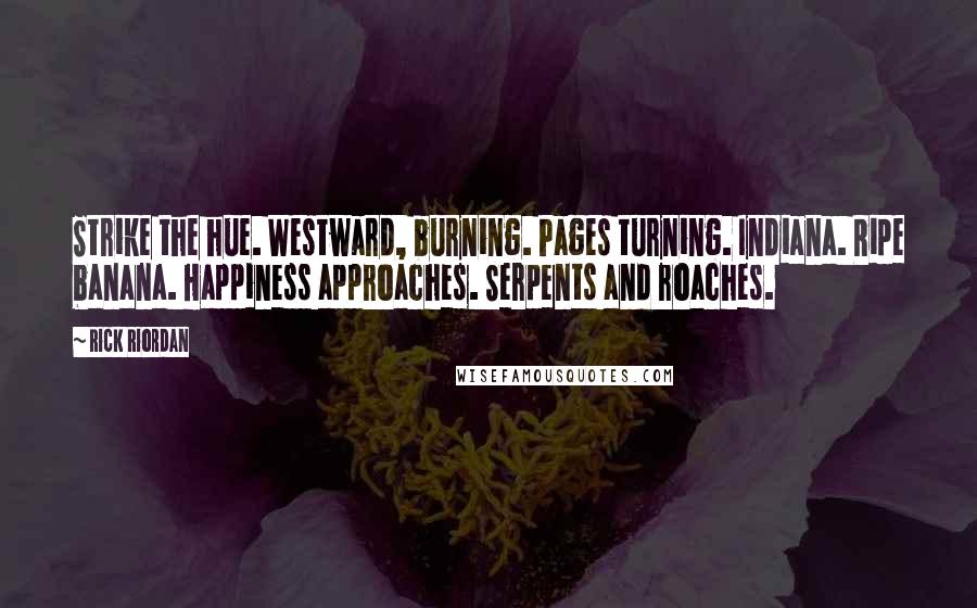 Rick Riordan Quotes: Strike the hue. Westward, burning. Pages turning. Indiana. Ripe banana. Happiness approaches. Serpents and roaches.