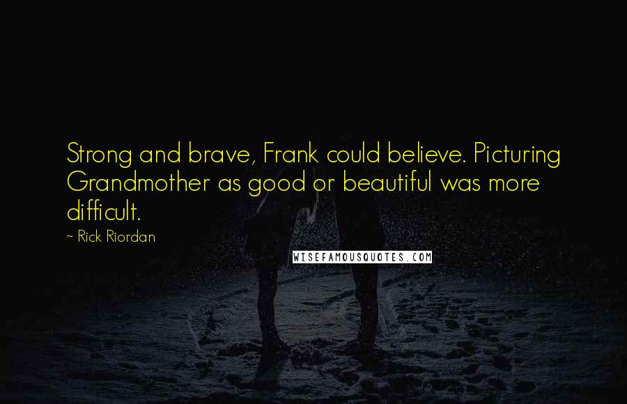 Rick Riordan Quotes: Strong and brave, Frank could believe. Picturing Grandmother as good or beautiful was more difficult.