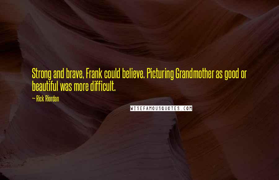 Rick Riordan Quotes: Strong and brave, Frank could believe. Picturing Grandmother as good or beautiful was more difficult.
