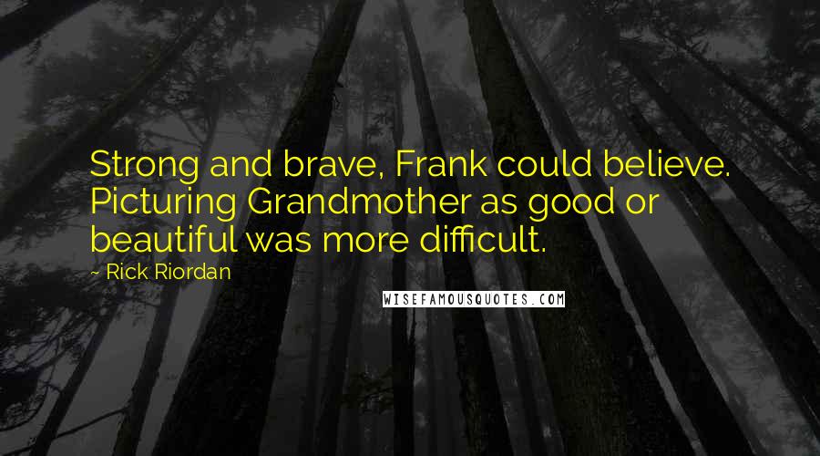 Rick Riordan Quotes: Strong and brave, Frank could believe. Picturing Grandmother as good or beautiful was more difficult.