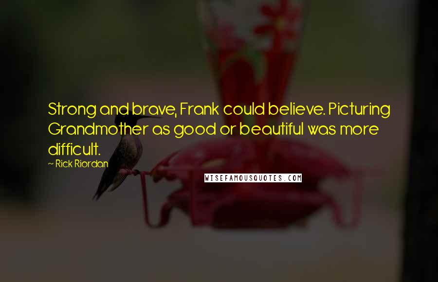 Rick Riordan Quotes: Strong and brave, Frank could believe. Picturing Grandmother as good or beautiful was more difficult.