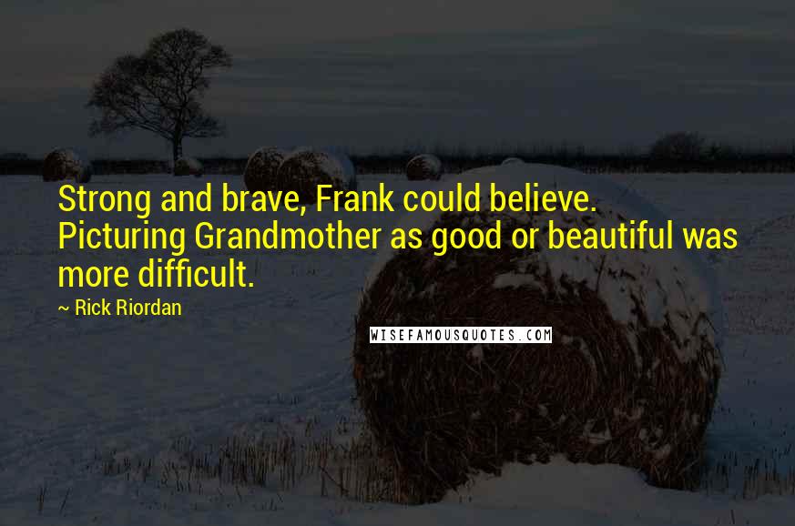 Rick Riordan Quotes: Strong and brave, Frank could believe. Picturing Grandmother as good or beautiful was more difficult.