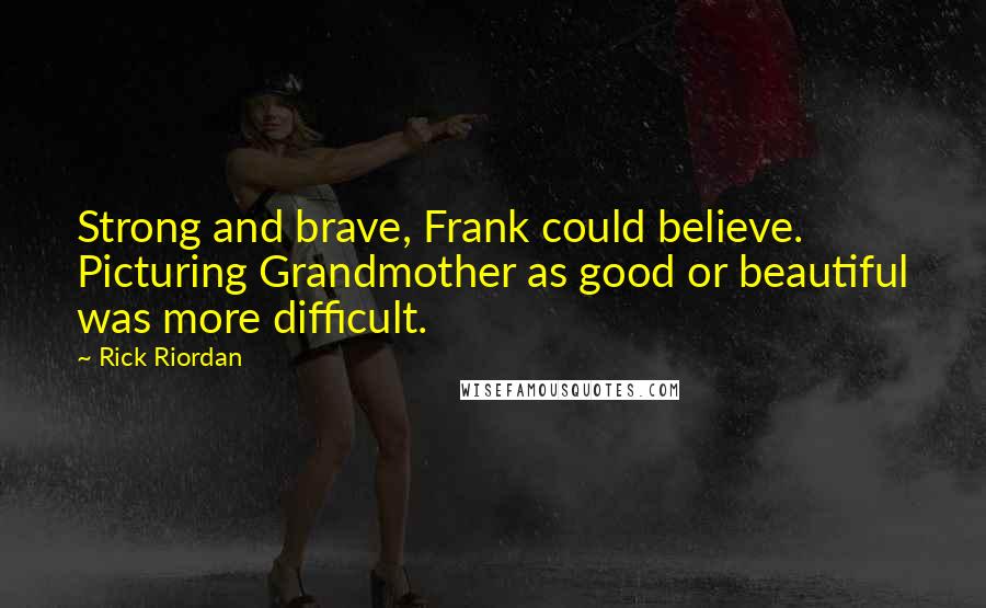 Rick Riordan Quotes: Strong and brave, Frank could believe. Picturing Grandmother as good or beautiful was more difficult.