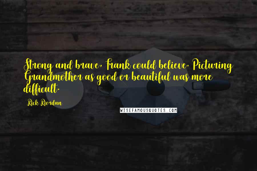 Rick Riordan Quotes: Strong and brave, Frank could believe. Picturing Grandmother as good or beautiful was more difficult.