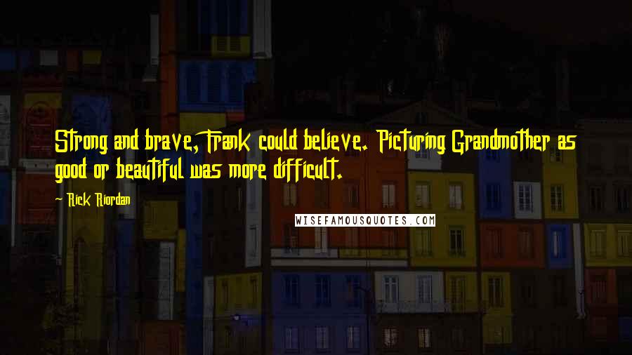 Rick Riordan Quotes: Strong and brave, Frank could believe. Picturing Grandmother as good or beautiful was more difficult.