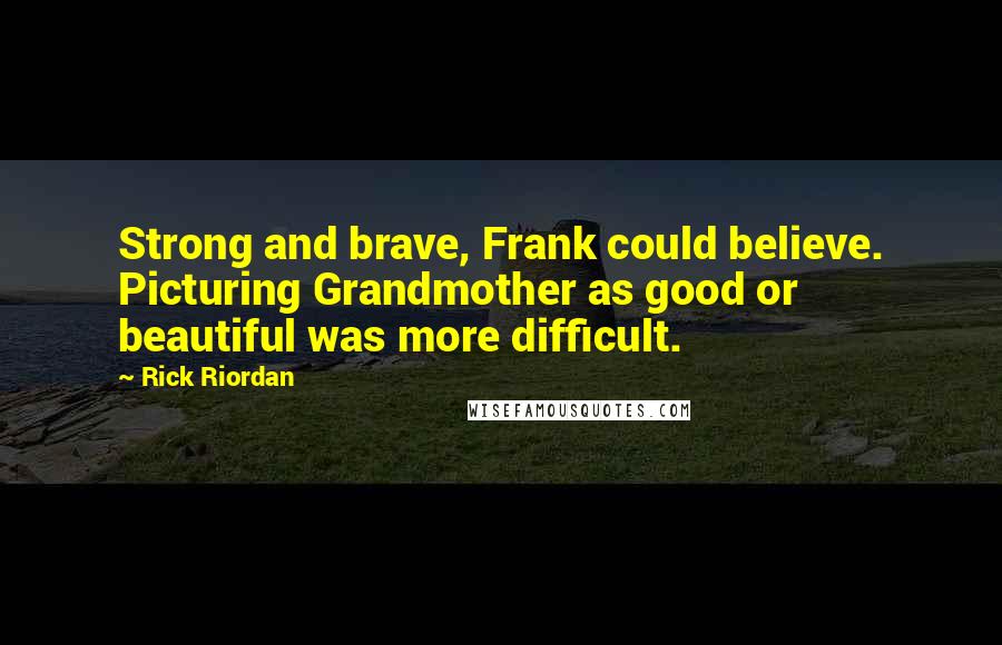 Rick Riordan Quotes: Strong and brave, Frank could believe. Picturing Grandmother as good or beautiful was more difficult.