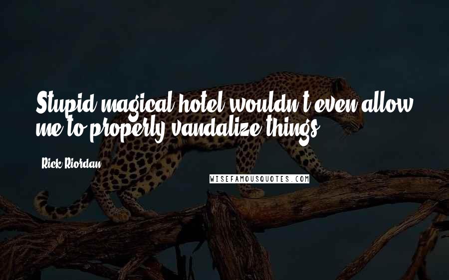 Rick Riordan Quotes: Stupid magical hotel wouldn't even allow me to properly vandalize things.