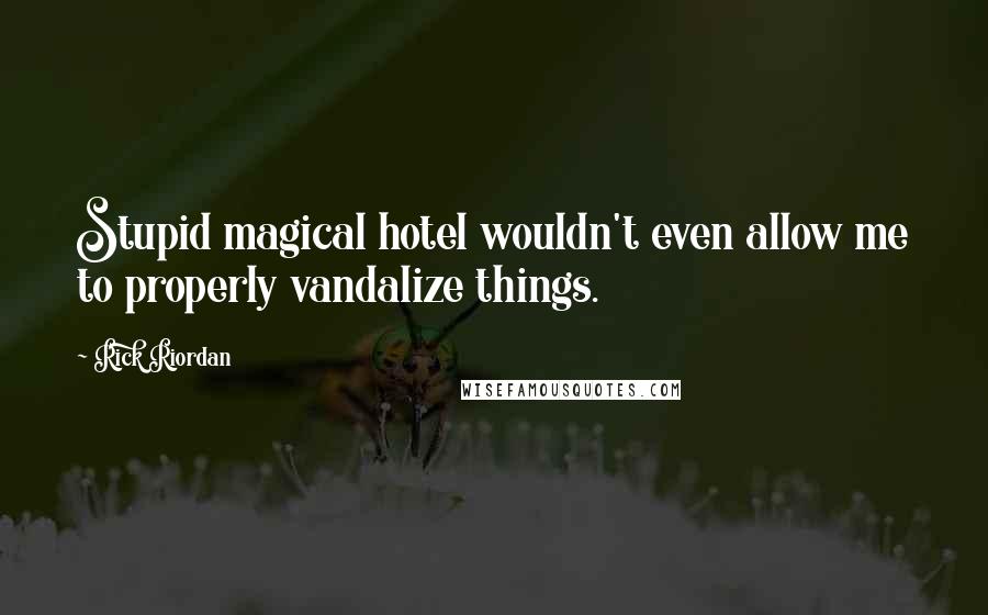 Rick Riordan Quotes: Stupid magical hotel wouldn't even allow me to properly vandalize things.