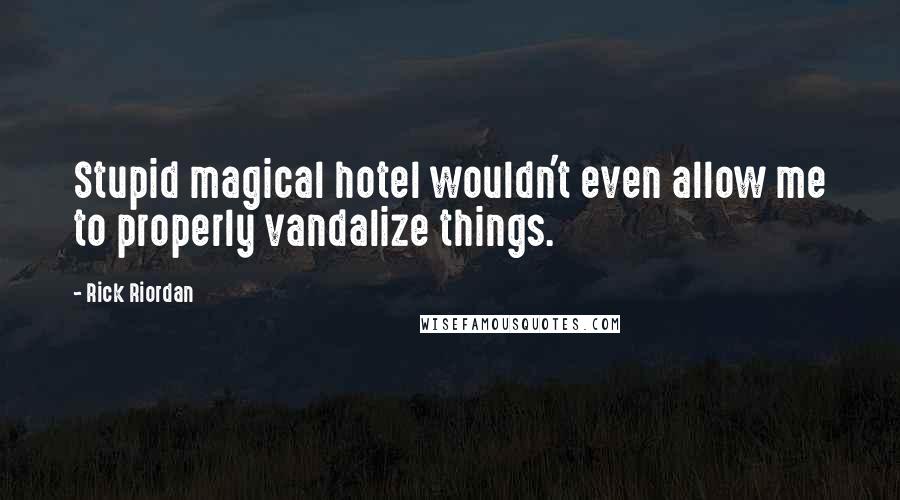 Rick Riordan Quotes: Stupid magical hotel wouldn't even allow me to properly vandalize things.