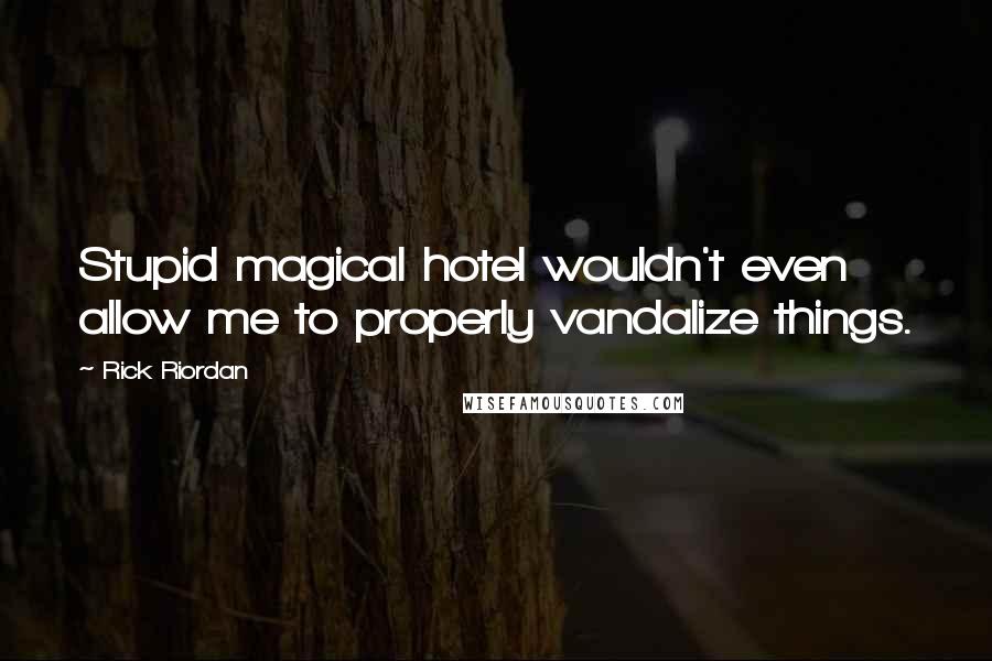 Rick Riordan Quotes: Stupid magical hotel wouldn't even allow me to properly vandalize things.