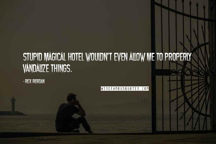 Rick Riordan Quotes: Stupid magical hotel wouldn't even allow me to properly vandalize things.