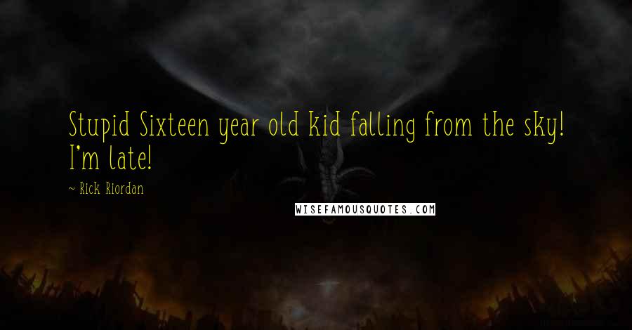 Rick Riordan Quotes: Stupid Sixteen year old kid falling from the sky! I'm late!