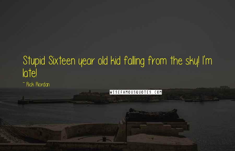 Rick Riordan Quotes: Stupid Sixteen year old kid falling from the sky! I'm late!