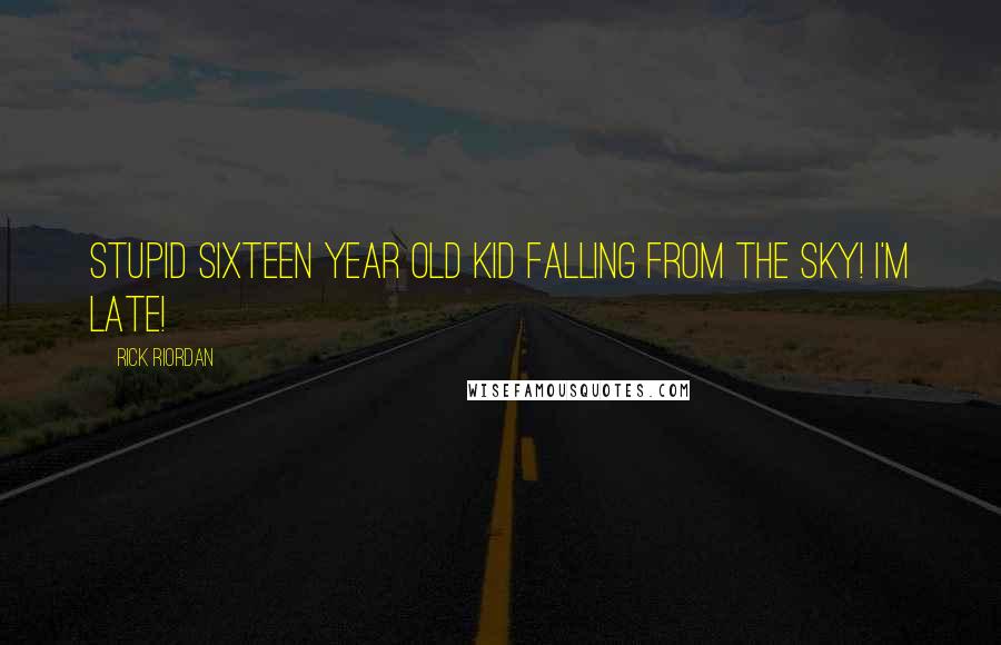 Rick Riordan Quotes: Stupid Sixteen year old kid falling from the sky! I'm late!