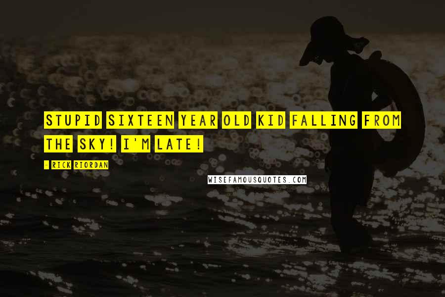 Rick Riordan Quotes: Stupid Sixteen year old kid falling from the sky! I'm late!