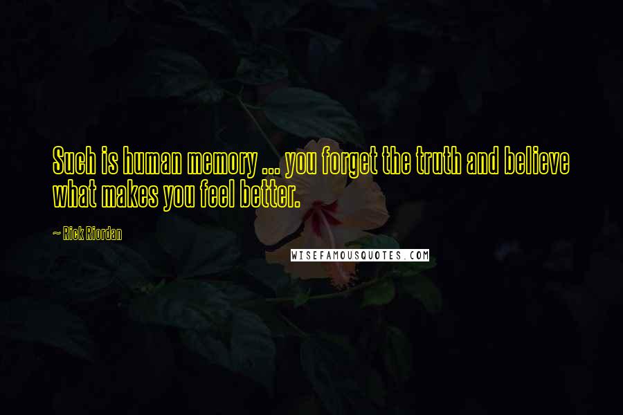 Rick Riordan Quotes: Such is human memory ... you forget the truth and believe what makes you feel better.