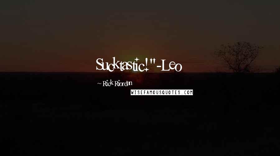 Rick Riordan Quotes: Sucktastic!"-Leo