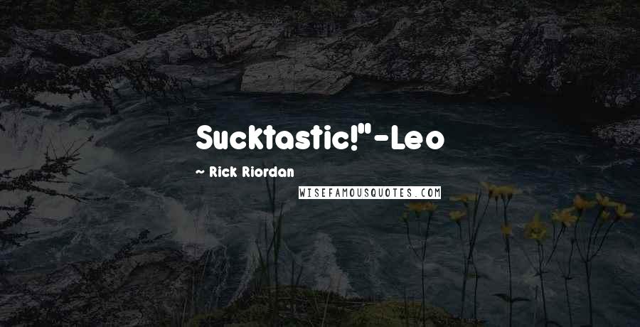 Rick Riordan Quotes: Sucktastic!"-Leo