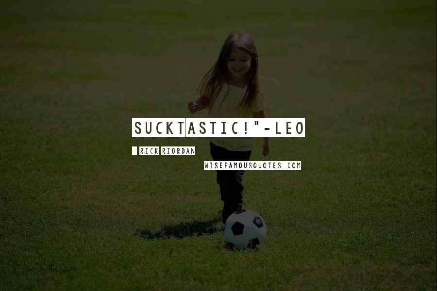 Rick Riordan Quotes: Sucktastic!"-Leo