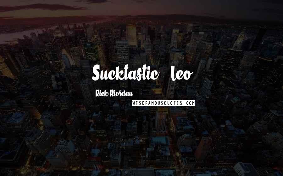 Rick Riordan Quotes: Sucktastic!"-Leo