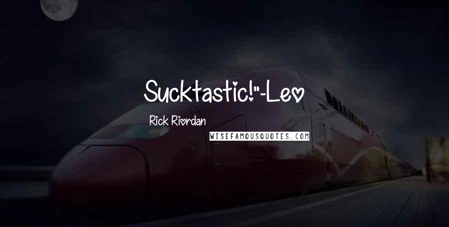 Rick Riordan Quotes: Sucktastic!"-Leo