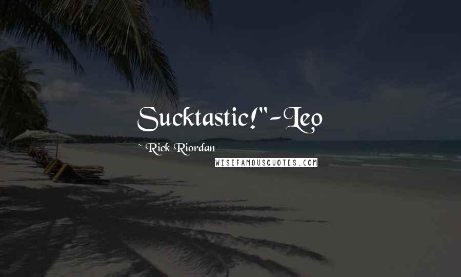 Rick Riordan Quotes: Sucktastic!"-Leo