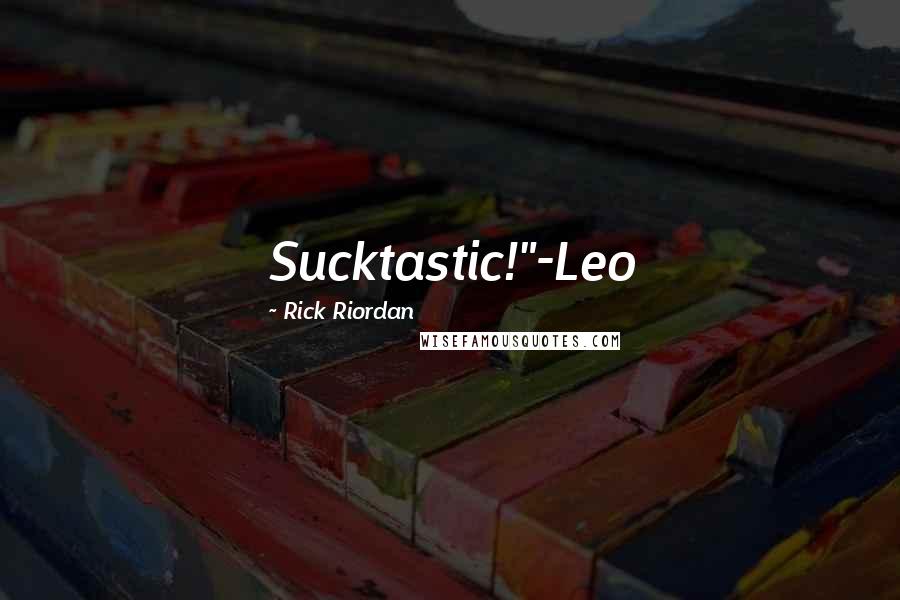 Rick Riordan Quotes: Sucktastic!"-Leo