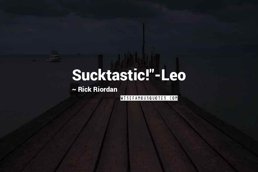 Rick Riordan Quotes: Sucktastic!"-Leo