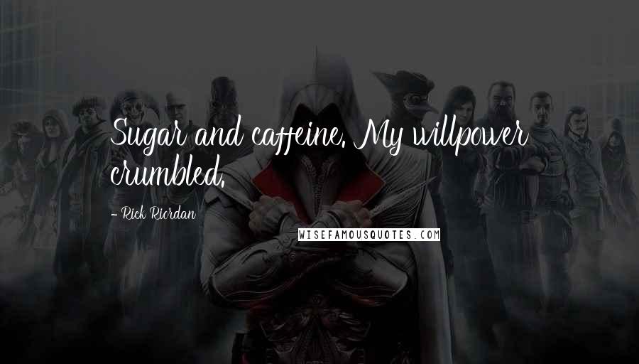 Rick Riordan Quotes: Sugar and caffeine. My willpower crumbled.