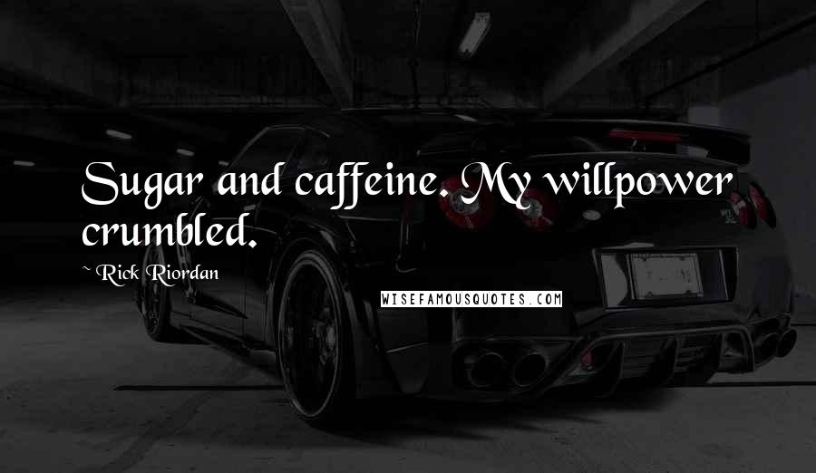 Rick Riordan Quotes: Sugar and caffeine. My willpower crumbled.