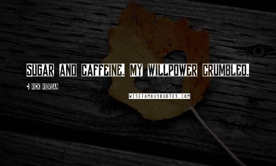 Rick Riordan Quotes: Sugar and caffeine. My willpower crumbled.