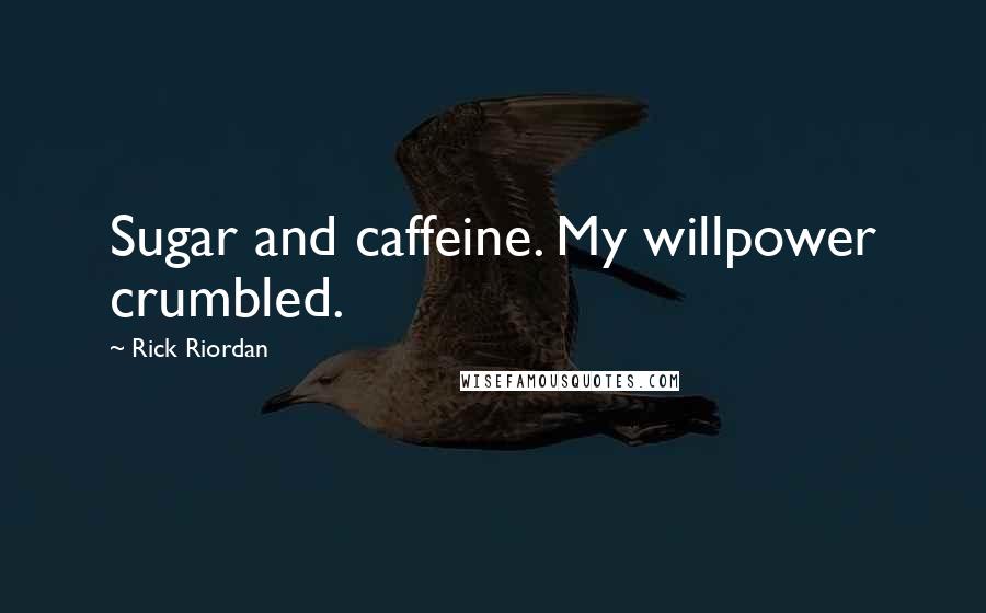 Rick Riordan Quotes: Sugar and caffeine. My willpower crumbled.